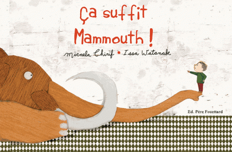 Ça suffit, mammouth, Micaela Chirif, Issa Watanabe, Editions du Père Fouettard